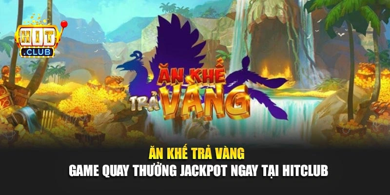 Ăn Khế Trả Vàng - Game Quay Thưởng Jackpot Ngay Tại Hitclub