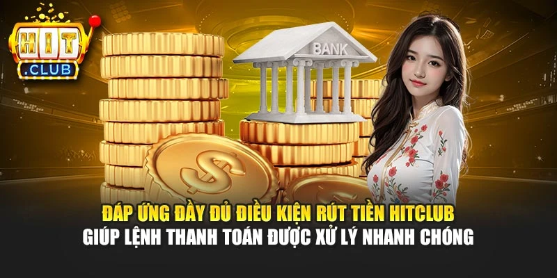 Đáp ứng đầy đủ điều kiện rút tiền Hitclub giúp lệnh thanh toán được xử lý nhanh chóng