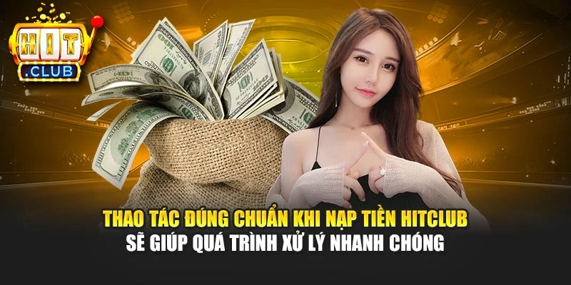 Thao tác đúng chuẩn khi nạp tiền Hitclub sẽ giúp quá trình xử lý nhanh chóng